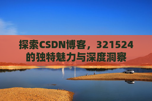 探索CSDN博客，321524的独特魅力与深度洞察
